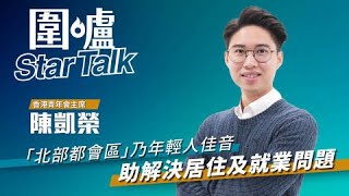 【圍爐Star Talk·陳凱榮】「北部都會區」乃年輕人佳音 助解決居住及就業問題