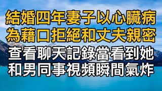 “既然這樣，當初為什麼還要結婚！”，結婚四年妻子以心臟病為藉口拒絕和丈夫親密，查看聊天記錄當看到她和男同事視頻瞬間氣炸！真實故事 ｜都市男女｜情感｜男閨蜜｜妻子出軌｜楓林情感