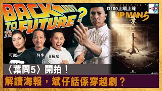 〈葉問5〉開拍！解讀海報，斌仔話係穿越劇？｜D100上綱上線｜黃冠斌、何亨、可嵐