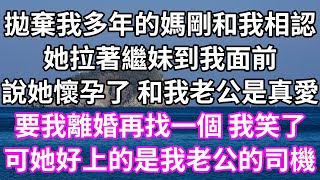 拋棄我多年的媽剛和我相認！她拉著繼妹到我面前！說她懷孕了 和我老公是真愛！要我離婚再找一個 我笑了！可她好上的是我老公的司機！#為人處世 #幸福人生#為人處世 #生活經驗 #情感故事#婆媳故事