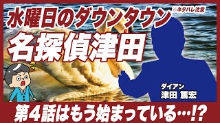 【水曜日のダウンタウン】名探偵津田／第４話はすでに始まっている？