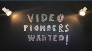 Video Pioneers wanted!