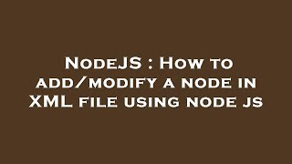 NodeJS : How to add/modify a node in XML file using node js