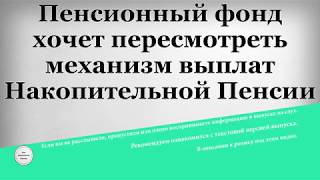 Пенсионный фонд хочет пересмотреть механизм выплат Накопительной Пенсии