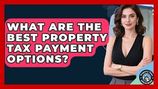 What Are The Best Property Tax Payment Options? - Property Taxes Uncovered