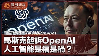 《新聞鑒證組》馬斯克起訴OpenAI 人工智能是福是禍？｜人工智慧“吹哨人”突然死亡 隱藏了什麼真相？｜20250208