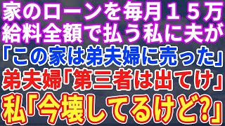 【スカッとする話】家のローンを毎月15万給料全額で払い続けている私に夫「この家は弟夫婦に売った」弟夫婦「第三者は出て行け！」私「今壊してるけど？」→結果…【修羅場】