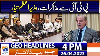 Geo News Headlines 4 PM - Talks with PTI, Prime Minister ready | 26th April 2023