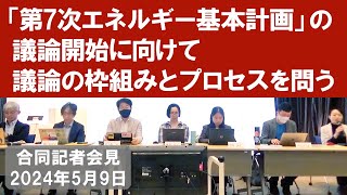 「第7次エネルギー基本計画」の議論開始に向けて議論の枠組みとプロセスを問う合同記者会見【2024/5/9】