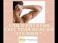 Can a rotator cuff tear heal on its own?