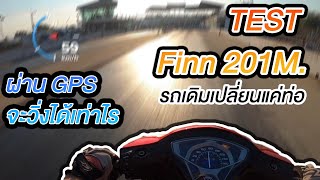 Test Finn 201 เมตรเดิมๆ เปลี่ยนท่อ จะวิ่งเท่าไรกัน !! Test ผ่าน GPS Gopro