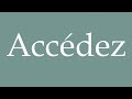 how to pronounce accédez access correctly in french