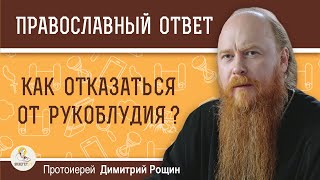 Как отказаться от рукоблудия ?  Протоиерей Димитрий Рощин