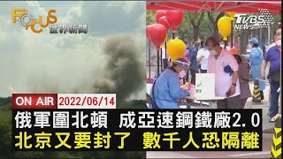 【0614 FOCUS世界新聞LIVE】俄為北頓 成亞速2.0    疫情延燒 北京又封