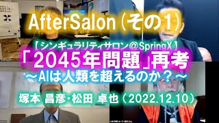 AfterSalon (その１)～サロン中のコメントに答える！【シンギュラリティサロン】「2045年問題」再考 〜AIは人類を超えるのか？〜 / 塚本 昌彦・松田 卓也 （2022.12.10）