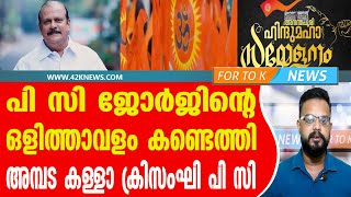 പി സി ജോർജിൻ്റെ ഒളിത്താവളം കണ്ടെത്തി. അമ്പട കള്ളാ ക്രിസംഘി പി സി