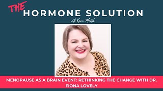 Menopause as a Brain Event: Rethinking the Change with Dr. Fiona Lovely