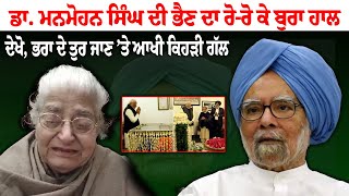 Dr. Manmohan Singh ਦੀ ਭੈਣ ਦਾ ਰੋ-ਰੋ ਕੇ ਬੁਰਾ ਹਾਲ, ਦੇਖੋ, ਭਰਾ ਦੇ ਤੁਰ ਜਾਣ ’ਤੇ ਆਖੀ ਕਿਹੜੀ ਗੱਲ