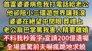 首富婆婆病危我打電話給老公，他卻陪小三環遊世界讓我滾遠點，婆婆在絕望中閉眼 葬禮上，老公扇巴掌罵我害人精要離婚，不料我秒簽字 宣讀200億遺囑，全場震驚前夫嚇瘋跪地求饒 真情故事匯||老年故事||情感