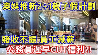 澳娛綜合推新2+1親子假計劃 ! 賭收不振 員工減薪 ! 公務員遲早CUT福利 ?!