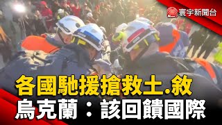 各國馳援搶救土.敘 烏克蘭：該回饋國際｜#寰宇新聞 @globalnewstw