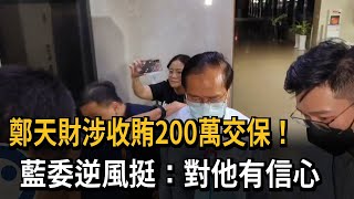 鄭天財涉收賄200萬交保 藍委逆風挺：對他有信心－民視新聞