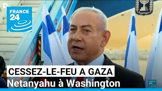 Netanyahu à Washington, le flou demeure sur l'avenir du cessez-le-feu à Gaza • FRANCE 24