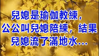 兒媳是瑜伽教練，公公叫兒媳陪練，結果兒媳流了滿地水 | 深夜讀書 | 情感故事 | 家庭倫理 | 婚姻 | 小说 | 兩性情感 | 故事 | 外遇 | 小姨子 | 丈母孃 | 老闆娘 | X調查