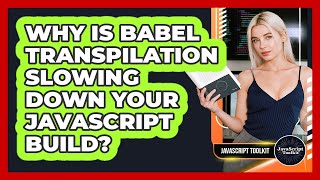 Why Is Babel Transpilation Slowing Down Your JavaScript Build? - JavaScript Toolkit
