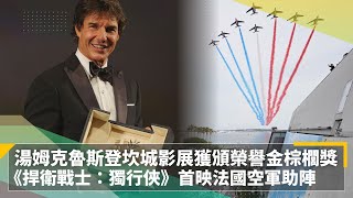 湯姆克魯斯登坎城影展獲頒榮譽金棕櫚獎　《捍衛戰士：獨行俠》首映法國空軍助陣｜鏡速報 #鏡新聞