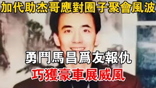 加代助杰哥應對圈子聚會風波，勇斗馬昌為友報仇，巧獲豪車展威風#一口氣看完#故事#小說