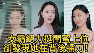 女霸总力挺闺蜜上位，没想到被她在背后捅刀！职场无情友情何在？没想到背后原因竟是....[霸总也温柔]