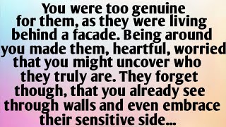 💌You were too genuine for them, as they were living behind a facade. Being around you made them...