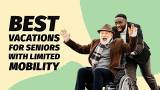 Best Vacations For Seniors With Limited Mobility