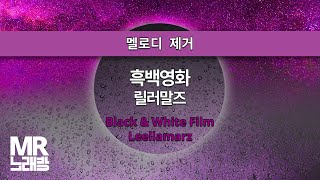 MR노래방ㆍ멜로디 제거] 흑백영화 - 릴러말즈 ㆍBlack \u0026 White Film - Leellamarz ㆍMR Karaoke