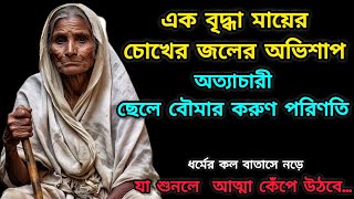 এক বৃদ্ধা মায়ের চোখের জলের অভিশাপ || অত্যাচারী ছেলে বৌমার করুণ পরিণতি যা শুনলে  আত্মা কেঁপে উঠবে...