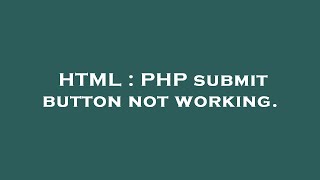 HTML : PHP submit button not working.