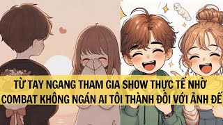 |FULL REVIEW| TÔI TỪ TAY NGANG THAM GIA SHOW THỰC TẾ NHỜ COMBAT KHÔNG NGÁN AI TÔI THÀNH ĐÔI VỚI ...