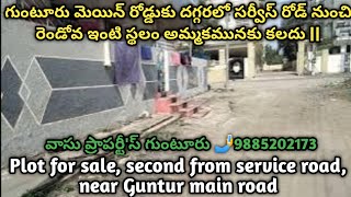 గుంటూరు మెయిన్ రోడ్డుకు దగ్గరలో సర్వీస్ రోడ్ నుంచి రెండోవ ఇంటి స్థలం అమ్మకమునకు కలదు ||