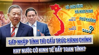 SÁP NHẬP TỈNH TÁI CẤU TRÚC HÀNH CHÍNH HAY NƯỚC CỜ KINH TẾ ĐẦY TOAN TÍNH ?