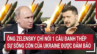 Thời sự quốc tế 7/2: Ông Zelensky chỉ nói 1 câu đanh thép sự sống còn của Ukraine được đảm bảo