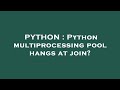 PYTHON : Python multiprocessing pool hangs at join?