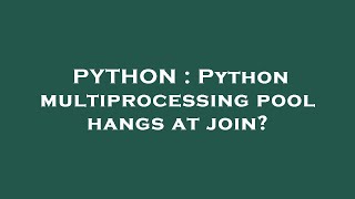 PYTHON : Python multiprocessing pool hangs at join?