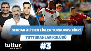 Serdar Ali Çelikler'den ligler turnuvası fikri | Ilgaz Ç. & Yağız S. | Tutturanlar Kulübü #3