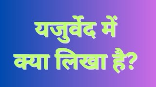 यजुर्वेद में क्या लिखा है? l WHAT IS WRITTEN IN YAJURVEDA @sanaatanbhakti