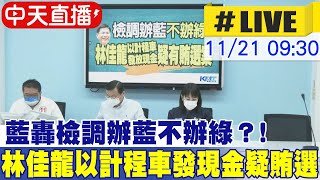 【中天直播 #LIVE】藍轟檢調辦藍不辦綠？林佳龍以計程車發放現金疑有賄選案 20221121 @中天新聞CtiNews