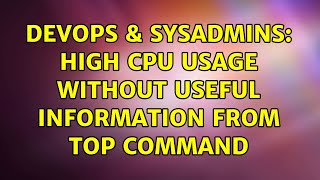 DevOps & SysAdmins: High CPU usage without useful information from top command (3 Solutions!!)