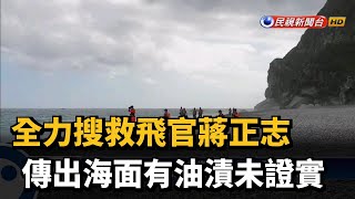 全力搜救飛官蔣正志 傳出海面有油漬未證實－民視新聞