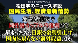 松田学のニュース解説　国民生活、経済最新情勢　ー最高裁判決で同性婚カップルの権利は？／民法改正で再婚後の子どもは現夫の子に／早まったか、日銀の金利引上げ・国内に戻らない海外収益、ほかー