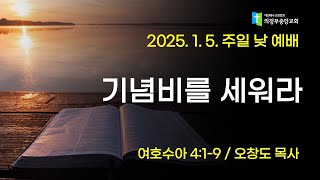 2025.1. 5. 주일낮예배 1부 : 기념비를 세워라 (오창도 목사,수4:1-9)